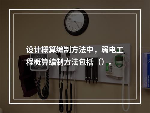 设计概算编制方法中，弱电工程概算编制方法包括（）。