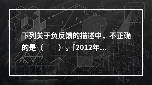 下列关于负反馈的描述中，不正确的是（　　）。[2012年真