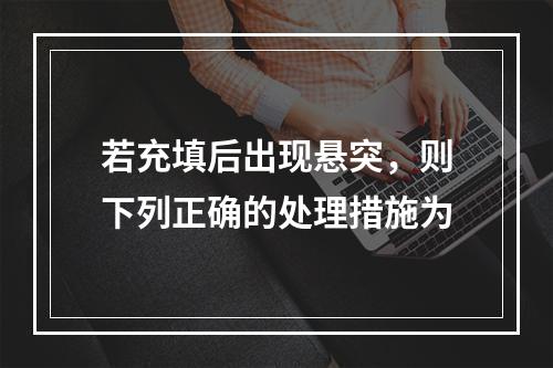 若充填后出现悬突，则下列正确的处理措施为