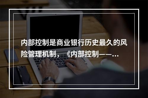 内部控制是商业银行历史最久的风险管理机制，《内部控制——综合