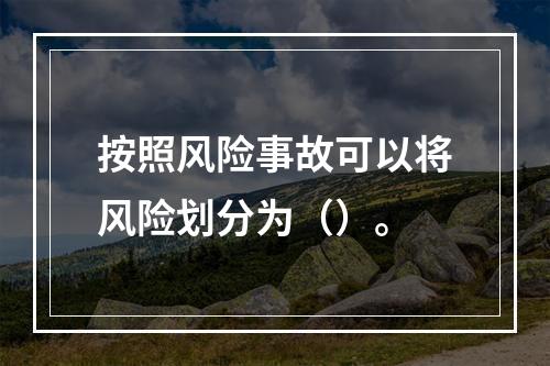 按照风险事故可以将风险划分为（）。