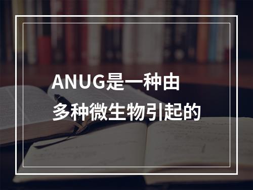 ANUG是一种由多种微生物引起的