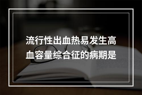 流行性出血热易发生高血容量综合征的病期是