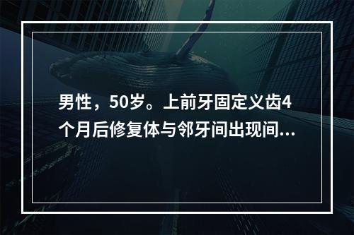 男性，50岁。上前牙固定义齿4个月后修复体与邻牙间出现间隙。