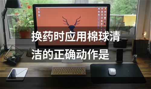 换药时应用棉球清洁的正确动作是