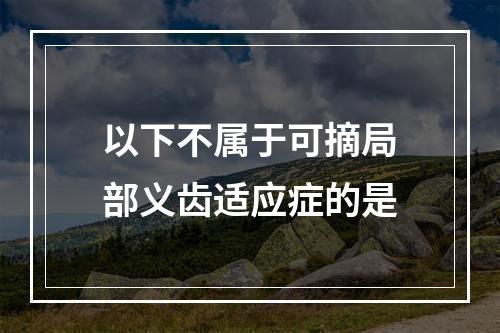 以下不属于可摘局部义齿适应症的是