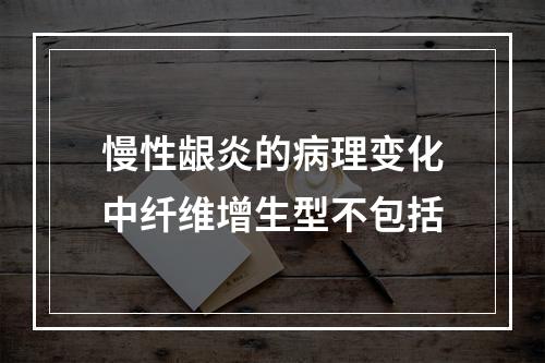 慢性龈炎的病理变化中纤维增生型不包括