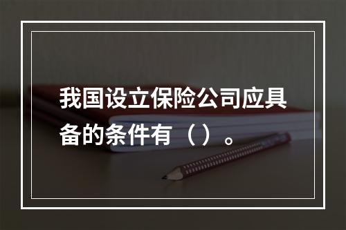 我国设立保险公司应具备的条件有（ ）。