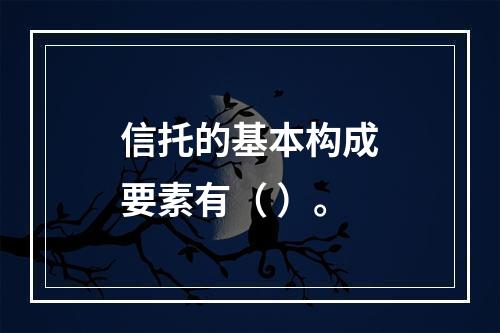 信托的基本构成要素有（ ）。