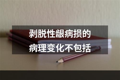 剥脱性龈病损的病理变化不包括