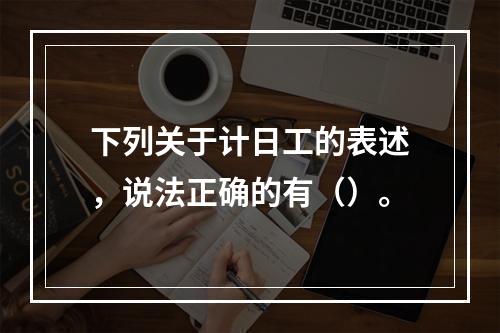 下列关于计日工的表述，说法正确的有（）。