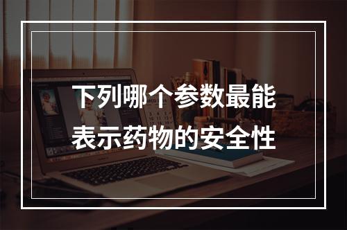 下列哪个参数最能表示药物的安全性