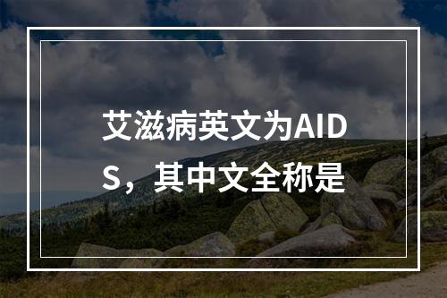 艾滋病英文为AIDS，其中文全称是