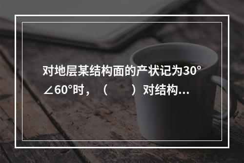 对地层某结构面的产状记为30°∠60°时，（　　）对结构面