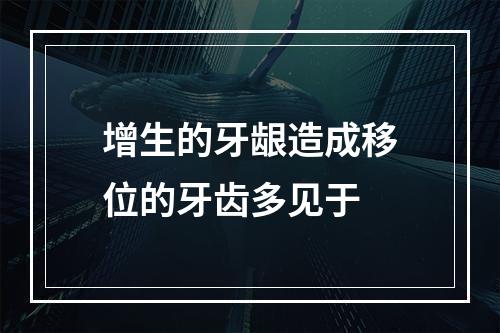 增生的牙龈造成移位的牙齿多见于