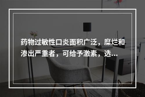 药物过敏性口炎面积广泛，糜烂和渗出严重者，可给予激素，选用激