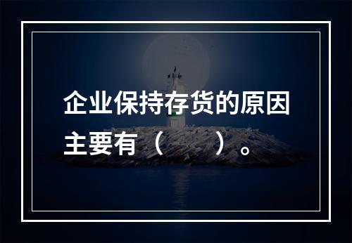 企业保持存货的原因主要有（　　）。