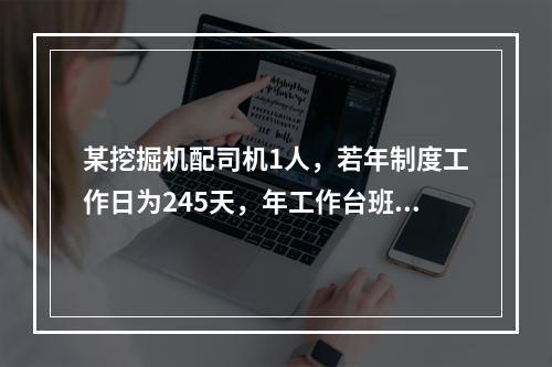 某挖掘机配司机1人，若年制度工作日为245天，年工作台班为2