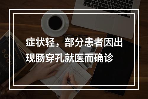 症状轻，部分患者因出现肠穿孔就医而确诊