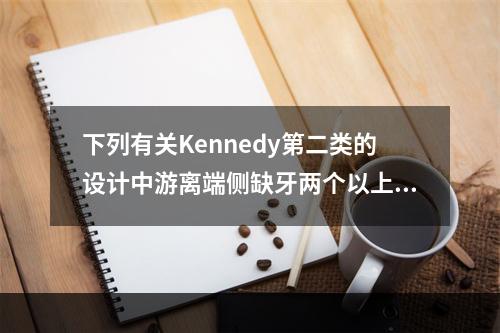 下列有关Kennedy第二类的设计中游离端侧缺牙两个以上者，