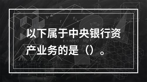 以下属于中央银行资产业务的是（）。