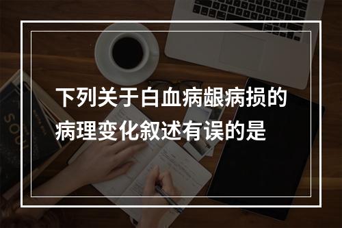 下列关于白血病龈病损的病理变化叙述有误的是