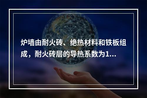 炉墙由耐火砖、绝热材料和铁板组成，耐火砖层的导热系数为1.