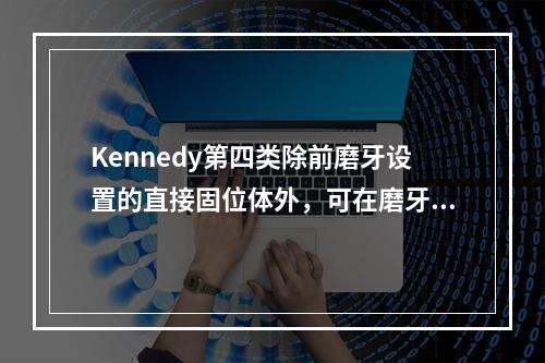 Kennedy第四类除前磨牙设置的直接固位体外，可在磨牙上增