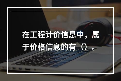 在工程计价信息中，属于价格信息的有（）。