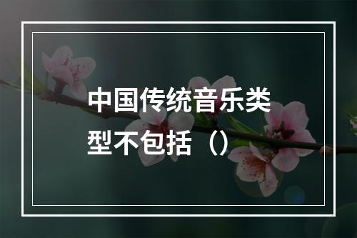 中国传统音乐类型不包括（）