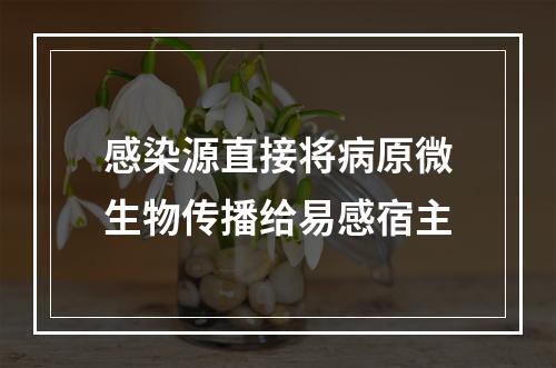 感染源直接将病原微生物传播给易感宿主