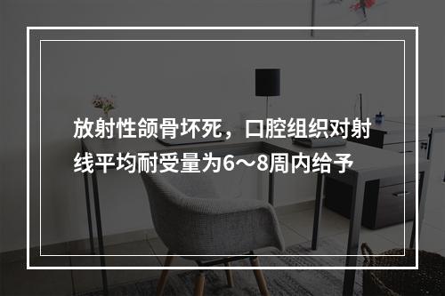 放射性颌骨坏死，口腔组织对射线平均耐受量为6～8周内给予