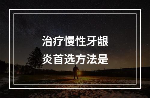 治疗慢性牙龈炎首选方法是