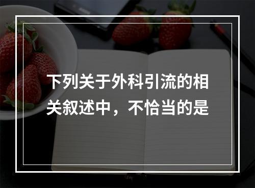 下列关于外科引流的相关叙述中，不恰当的是