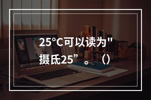 25°C可以读为