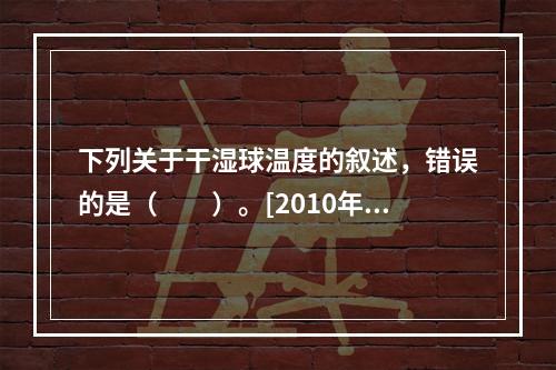 下列关于干湿球温度的叙述，错误的是（　　）。[2010年真