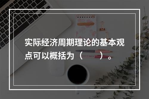 实际经济周期理论的基本观点可以概括为（　　）。