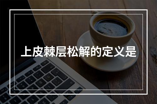 上皮棘层松解的定义是