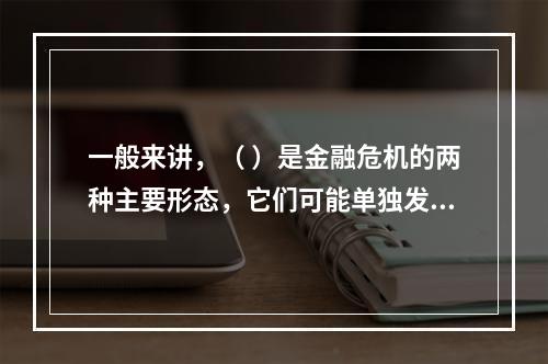 一般来讲，（ ）是金融危机的两种主要形态，它们可能单独发生，