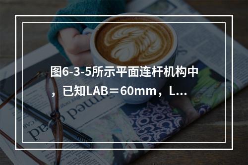 图6-3-5所示平面连杆机构中，已知LAB＝60mm，LB