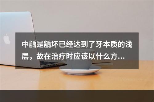 中龋是龋坏已经达到了牙本质的浅层，故在治疗时应该以什么方式为