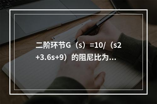 二阶环节G（s）=10/（s2+3.6s+9）的阻尼比为（