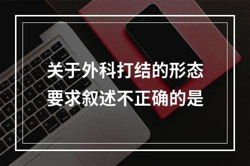 关于外科打结的形态要求叙述不正确的是