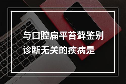 与口腔扁平苔藓鉴别诊断无关的疾病是