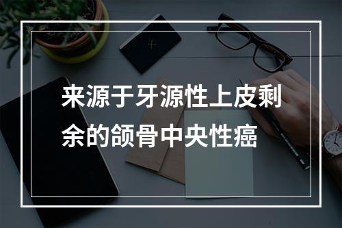 来源于牙源性上皮剩余的颌骨中央性癌