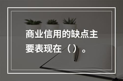 商业信用的缺点主要表现在（ ）。