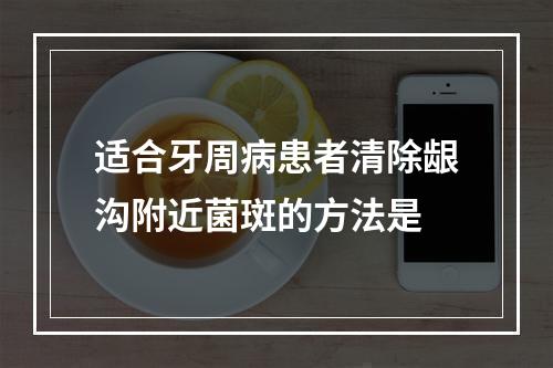 适合牙周病患者清除龈沟附近菌斑的方法是