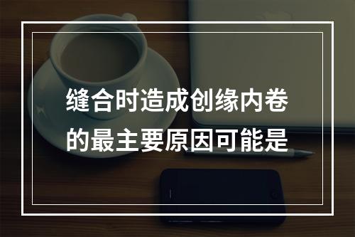 缝合时造成创缘内卷的最主要原因可能是