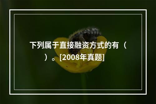 下列属于直接融资方式的有（　　）。[2008年真题]