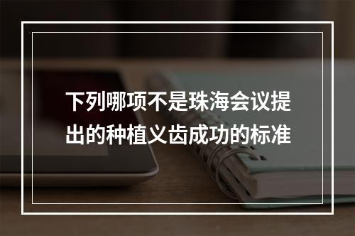 下列哪项不是珠海会议提出的种植义齿成功的标准